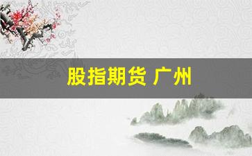 股指期货 广州(美国股指期货)_https://www.xzdzchf.com_深交所_第1张